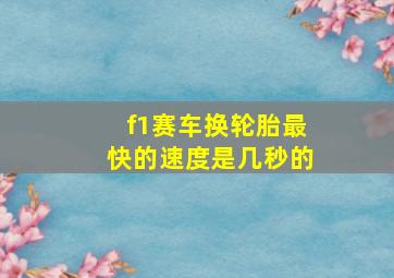 f1赛车换轮胎最快的速度是几秒的