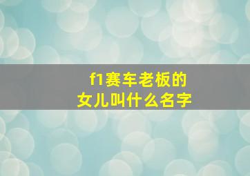 f1赛车老板的女儿叫什么名字