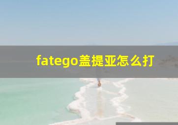 fatego盖提亚怎么打