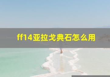 ff14亚拉戈典石怎么用