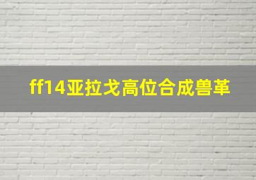 ff14亚拉戈高位合成兽革