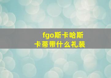 fgo斯卡哈斯卡蒂带什么礼装