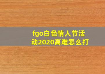 fgo白色情人节活动2020高难怎么打