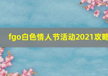 fgo白色情人节活动2021攻略