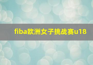 fiba欧洲女子挑战赛u18