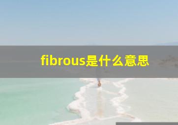 fibrous是什么意思