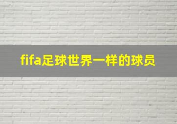 fifa足球世界一样的球员