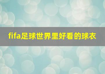 fifa足球世界里好看的球衣