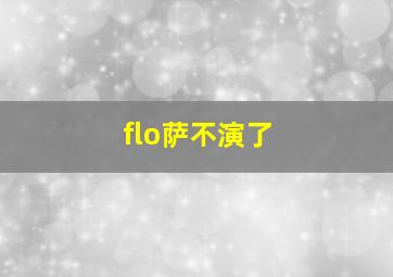 flo萨不演了