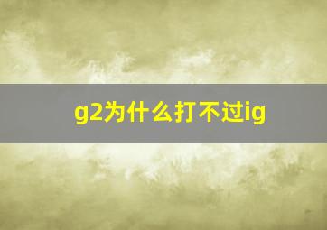 g2为什么打不过ig