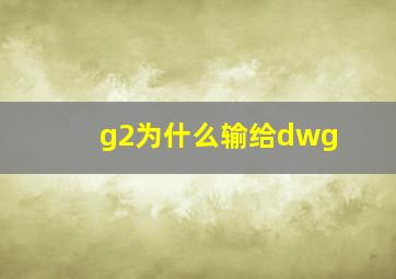 g2为什么输给dwg