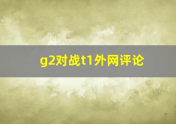 g2对战t1外网评论