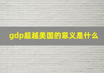 gdp超越美国的意义是什么