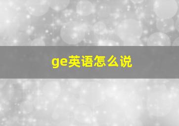 ge英语怎么说