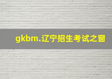 gkbm.辽宁招生考试之窗