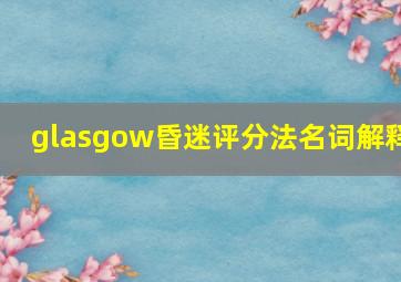 glasgow昏迷评分法名词解释