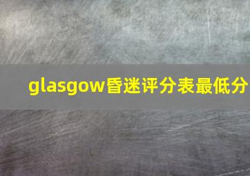 glasgow昏迷评分表最低分