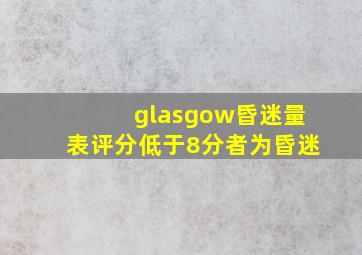 glasgow昏迷量表评分低于8分者为昏迷