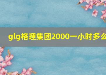 glg格理集团2000一小时多么