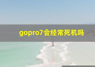 gopro7会经常死机吗