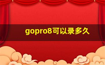 gopro8可以录多久