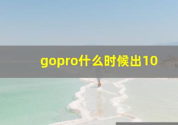 gopro什么时候出10