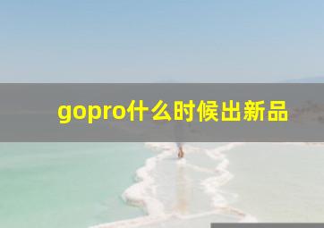 gopro什么时候出新品