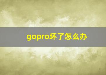 gopro坏了怎么办