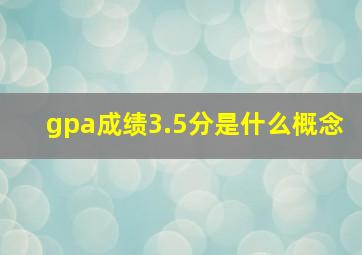 gpa成绩3.5分是什么概念