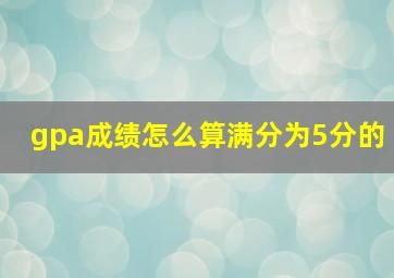 gpa成绩怎么算满分为5分的