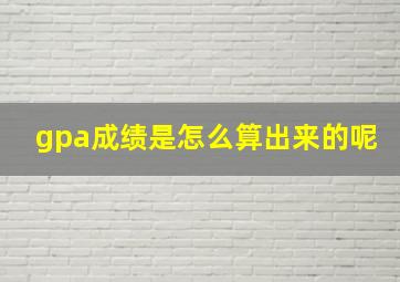 gpa成绩是怎么算出来的呢