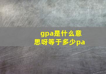 gpa是什么意思呀等于多少pa