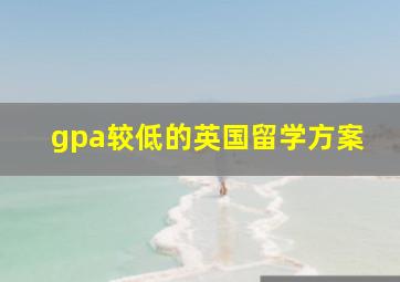 gpa较低的英国留学方案