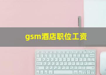 gsm酒店职位工资