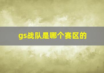 gs战队是哪个赛区的