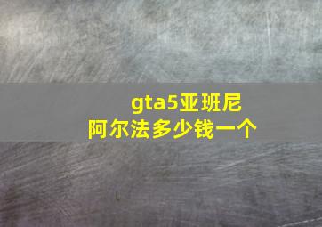 gta5亚班尼阿尔法多少钱一个