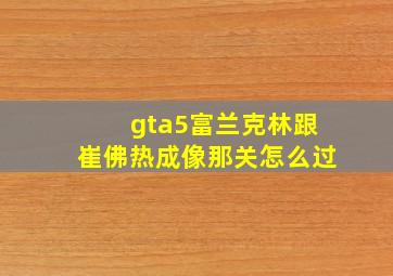 gta5富兰克林跟崔佛热成像那关怎么过