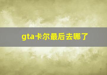 gta卡尔最后去哪了