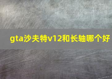 gta沙夫特v12和长轴哪个好