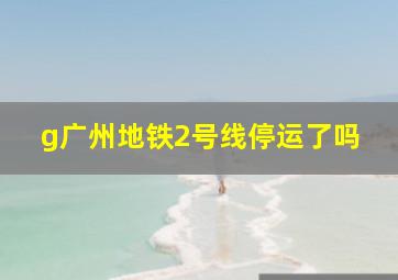 g广州地铁2号线停运了吗