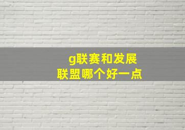 g联赛和发展联盟哪个好一点