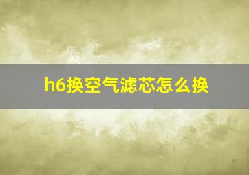 h6换空气滤芯怎么换