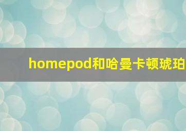 homepod和哈曼卡顿琥珀