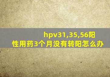 hpv31,35,56阳性用药3个月没有转阳怎么办