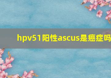 hpv51阳性ascus是癌症吗