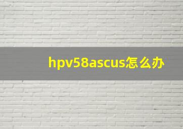 hpv58ascus怎么办