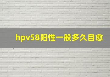 hpv58阳性一般多久自愈