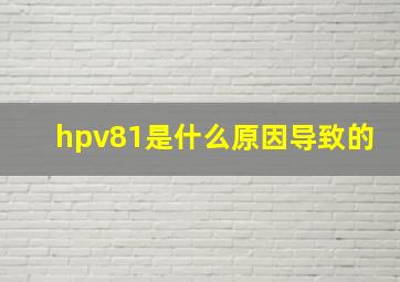 hpv81是什么原因导致的