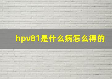 hpv81是什么病怎么得的