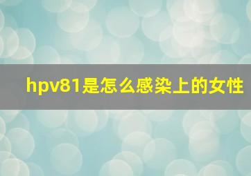 hpv81是怎么感染上的女性